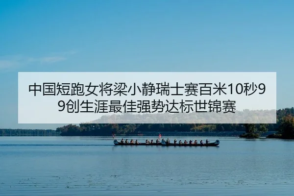 中国短跑女将梁小静瑞士赛百米10秒99创生涯最佳强势达标世锦赛